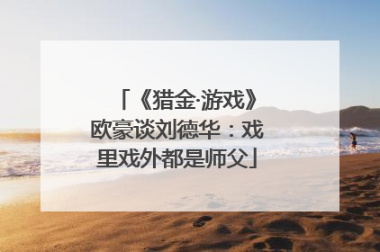 《猎金·游戏》欧豪谈刘德华：戏里戏外都是师父