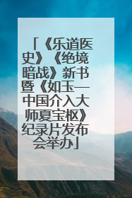 《乐道医史》《绝境暗战》新书暨《如玉—中国介入大师夏宝枢》纪录片发布会举办
