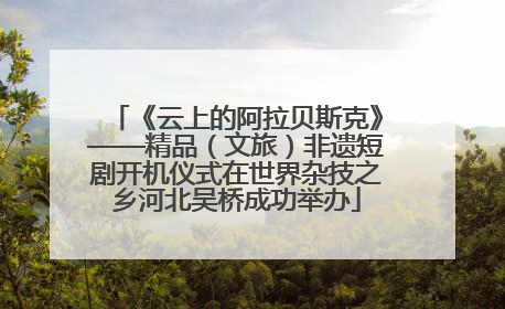 《云上的阿拉贝斯克》——精品（文旅）非遗短剧开机仪式在世界杂技之乡河北吴桥成功举办