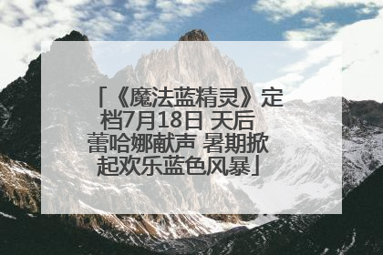 《魔法蓝精灵》定档7月18日 天后蕾哈娜献声 暑期掀起欢乐蓝色风暴