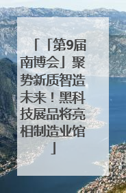 「第9届南博会」聚势新质智造未来！黑科技展品将亮相制造业馆