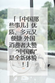 「中国那些事儿」优质、多元又便捷 外国消费者大赞“中国购”是全新体验！