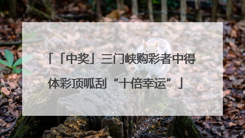 「中奖」三门峡购彩者中得体彩顶呱刮“十倍幸运”
