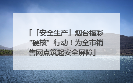 「安全生产」烟台福彩“硬核”行动！为全市销售网点筑起安全屏障