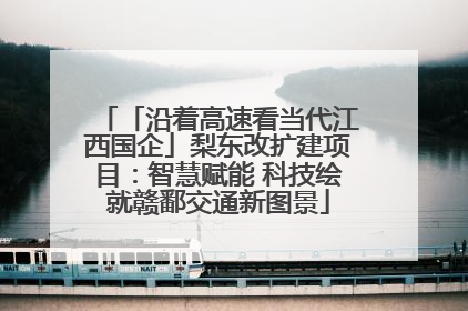 「沿着高速看当代江西国企」梨东改扩建项目：智慧赋能 科技绘就赣鄱交通新图景