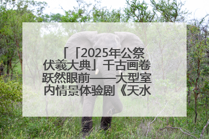 「2025年公祭伏羲大典」千古画卷跃然眼前——大型室内情景体验剧《天水千古秀》演出侧记