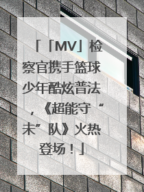 「MV」检察官携手篮球少年酷炫普法，《超能守“未”队》火热登场！