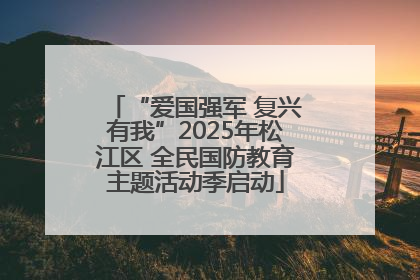 “爱国强军 复兴有我”2025年松江区 全民国防教育主题活动季启动
