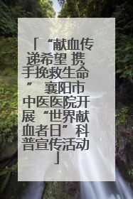 “献血传递希望 携手挽救生命” 襄阳市中医医院开展“世界献血者日”科普宣传活动