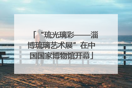“琉光璃彩——淄博琉璃艺术展”在中国国家博物馆开幕