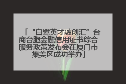 “白鹭英才融创汇”台商台胞金融信用证书综合服务政策发布会在厦门市集美区成功举办