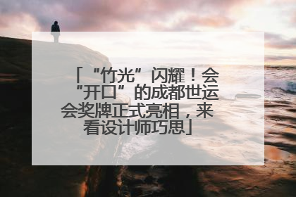 “竹光”闪耀！会“开口”的成都世运会奖牌正式亮相，来看设计师巧思