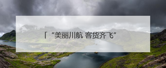 “美丽川航 客货齐飞” 川航精彩亮相第七届西洽会