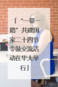 “一带一路”共建国家二十四节令鼓交流活动在华大举行