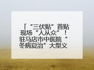 “三伏贴”首贴现场“人从众”！驻马店市中医院“冬病夏治”大型义诊活动火热举办