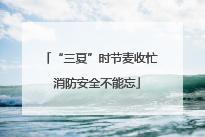 “三夏”时节麦收忙 消防安全不能忘