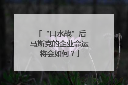 “口水战”后 马斯克的企业命运将会如何？
