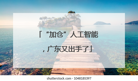 “加仓”人工智能，广东又出手了