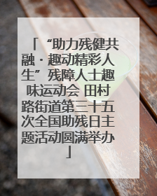 “助力残健共融・趣动精彩人生”残障人士趣味运动会 田村路街道第三十五次全国助残日主题活动圆满举办