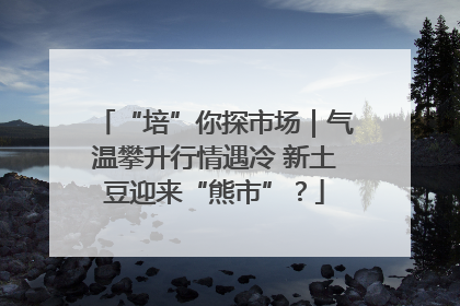 “培”你探市场｜气温攀升行情遇冷 新土豆迎来“熊市”？