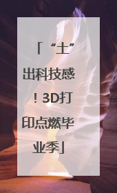 “土”出科技感！3D打印点燃毕业季