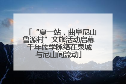 “夏一站，曲阜尼山鲁源村”文旅活动启幕 千年儒学脉络在泉城与尼山间流动