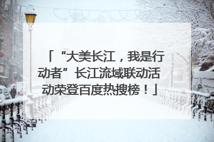 “大美长江，我是行动者”长江流域联动活动荣登百度热搜榜！