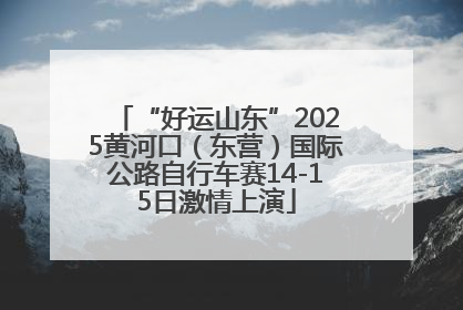 “好运山东”2025黄河口（东营）国际公路自行车赛14-15日激情上演