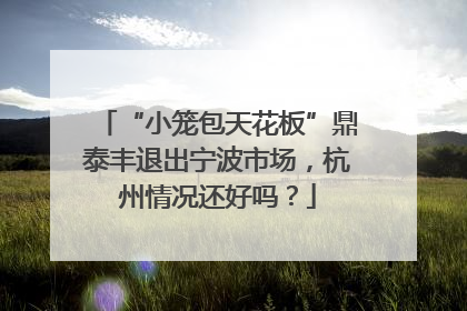 “小笼包天花板”鼎泰丰退出宁波市场，杭州情况还好吗？