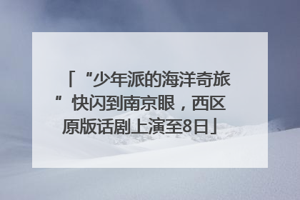“少年派的海洋奇旅”快闪到南京眼，西区原版话剧上演至8日