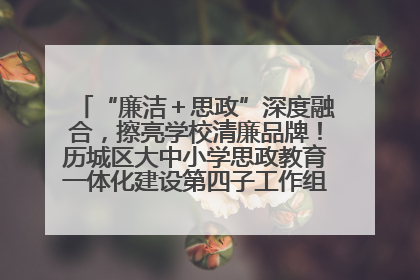“廉洁＋思政”深度融合，擦亮学校清廉品牌！历城区大中小学思政教育一体化建设第四子工作组举行共建活动