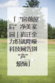 “房前屋后”净美家园｜宿迁全力织就降噪科技网告别 “声” 烦恼
