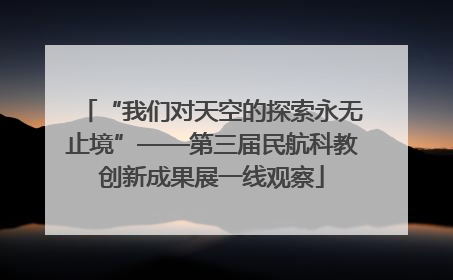 “我们对天空的探索永无止境”——第三届民航科教创新成果展一线观察