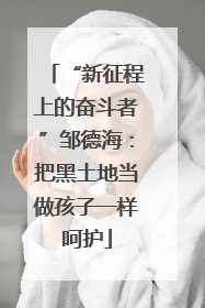 “新征程上的奋斗者”邹德海：把黑土地当做孩子一样呵护