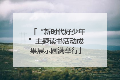 “新时代好少年”主题读书活动成果展示圆满举行
