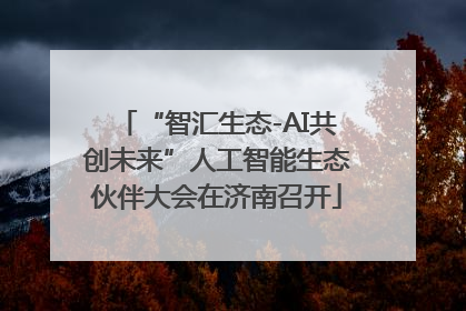 “智汇生态-AI共创未来”人工智能生态伙伴大会在济南召开