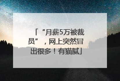 “月薪5万被裁员”，网上突然冒出很多！有猫腻