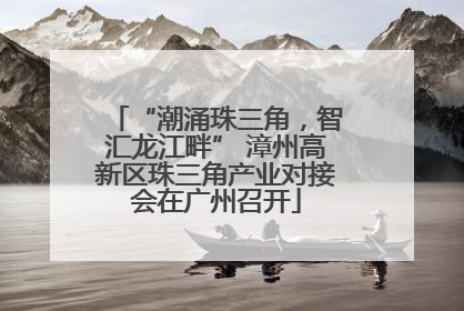 “潮涌珠三角，智汇龙江畔” 漳州高新区珠三角产业对接会在广州召开