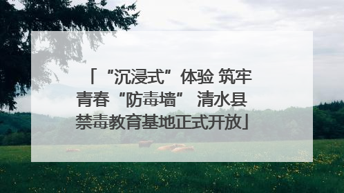“沉浸式”体验 筑牢青春“防毒墙” 清水县禁毒教育基地正式开放