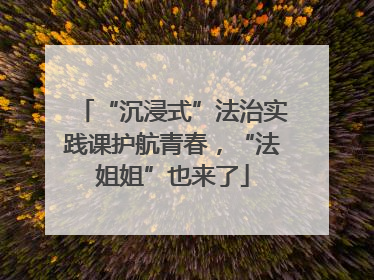 “沉浸式”法治实践课护航青春，“法姐姐”也来了