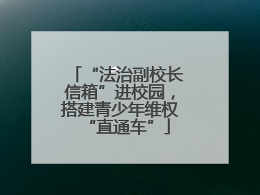 “法治副校长信箱”进校园，搭建青少年维权“直通车”