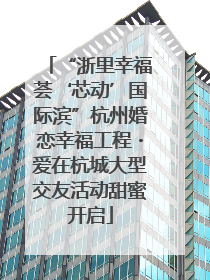 “浙里幸福荟‘芯动’国际滨”杭州婚恋幸福工程・爱在杭城大型交友活动甜蜜开启