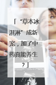 “草本冰淇淋”成新宠，加了中药真能养生？
