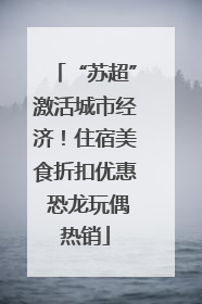 “苏超”激活城市经济！住宿美食折扣优惠 恐龙玩偶热销