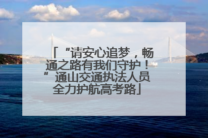 “请安心追梦，畅通之路有我们守护！”通山交通执法人员全力护航高考路