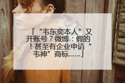 “韦东奕本人”又开账号？微博：假的！甚至有企业申请“韦神”商标……