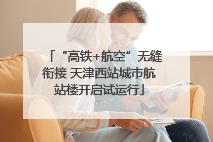“高铁+航空”无缝衔接 天津西站城市航站楼开启试运行