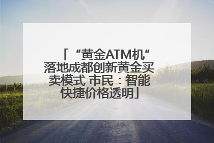 “黄金ATM机”落地成都创新黄金买卖模式 市民：智能快捷价格透明