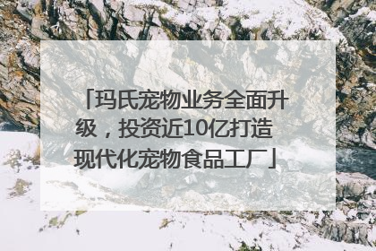 玛氏宠物业务全面升级，投资近10亿打造现代化宠物食品工厂