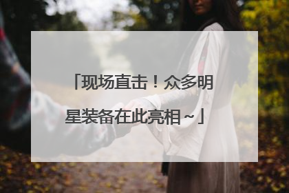 现场直击！众多明星装备在此亮相～